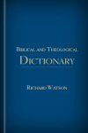 Richard Watson's Biblical and Theological Dictionary Richard Watson's Biblical and Theological Dictionary