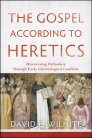 The Gospel According to Heretics: Discovering Orthodoxy through Early Christological Conflicts The Gospel According to Heretics: Discovering Orthodoxy through Early Christological Conflicts