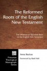 The Reformed Roots of the English New Testament: The Influence of Theodore Beza on the English New Testament The Reformed Roots of the English New Testament: The Influence of Theodore Beza on the English New Testament