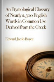 An Etymological Glossary of Nearly 2,500 English Words in Common Use Derived from the Greek An Etymological Glossary of Nearly 2,500 English Words in Common Use Derived from the Greek