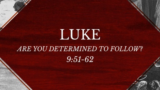 Luke 9:51-62 - Are You Determined to Follow?