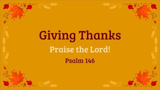 Giving Thanks - Praise the Lord. Psalm 146