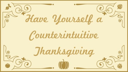 Have Yourself a counterintuative thanksgiving