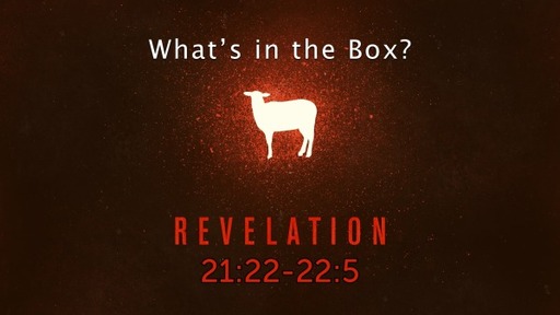Revelation 21:22-22:5, "What's in the Box?"