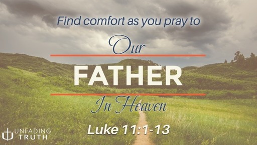Praying to Our Father - Luke 11:1-13