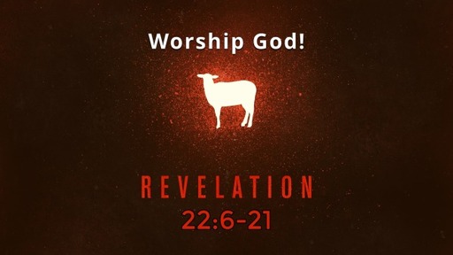 Revelation 22:6-21, "Worship God!"