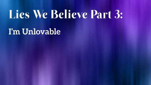 Lies We Believe Part 3: I'm Unlovable