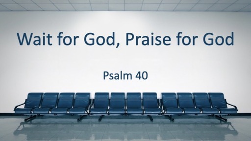 Wait for God,Praise for God Psalm 40