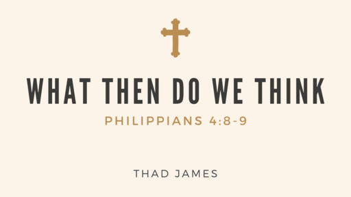 Philippians 4:8-9 - What Then Do We Think