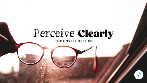 Perceive Clearly - The Gospel of Luke