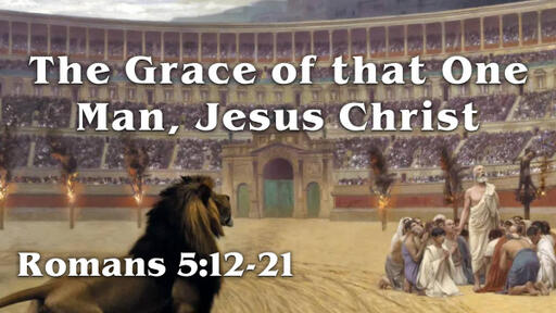 Romans 5:12-21, "The Grace of that One Man, Jesus Christ"