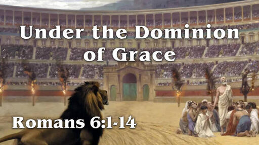 Romans 6:1-14, "Under the Dominion of Grace"