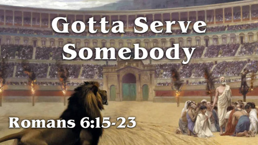 Romans 6:15-23, "Gotta Serve Somebody"