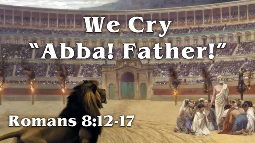 Romans 8:12-17 - "We Cry Abba! Father!"