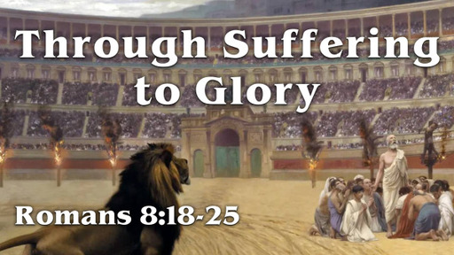 Romans 8:18-25, "Through Suffering to Glory"