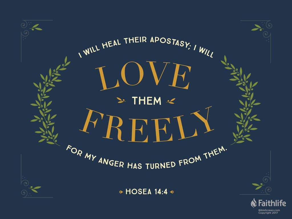 I will heal their apostasy; I will love them freely, for my anger has turned from them.