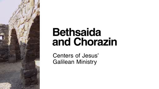 BethSaida and Chorazin: Centers of Jesus' Galilean Ministry