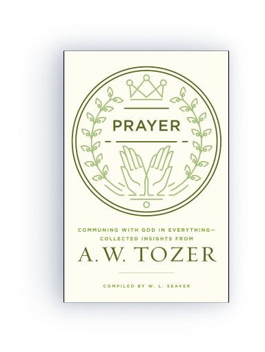 Prayer: Communing with God in Everything--Collected Insights from A. W. Tozer