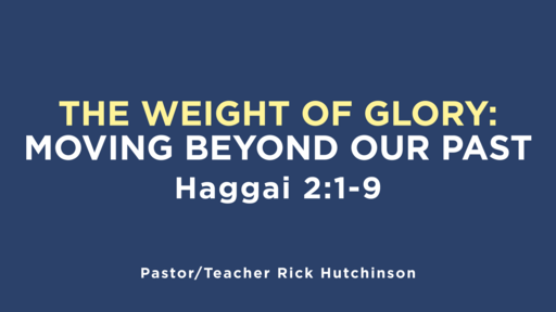 Haggai 2:1-9 - The Weight of Glory: Moving Beyond Our Past 