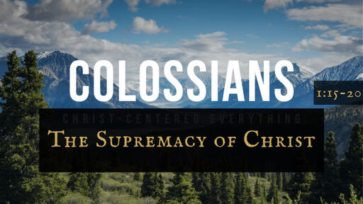Colossians 1:15-20, "The Supremacy of Christ" 