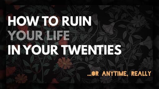 How to Ruin Your Life in Your Twenties...or Anytime, Really