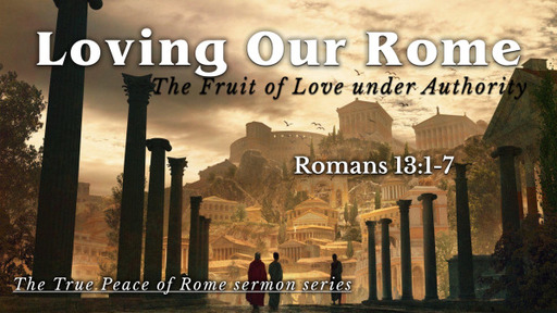 Romans 13:1-7, "Loving Our Rome: The Fruit of Love Under Authority"