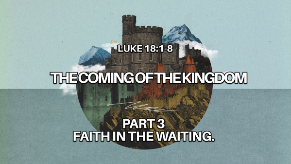 The Coming Of The Kingdom: Faith in the waiting. to Luke 18:1-8
