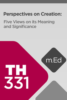 Mobile Ed: TH331 Perspectives on Creation: Five Views on Its Meaning and Significance (5 hour course)