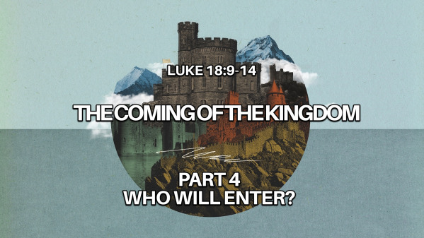 The Coming Of The Kingdom: Who will enter? Luke 18:9-14