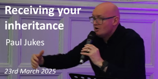 23rd March - Teaching Service - Paul Jukes - Recieving your inheritance
