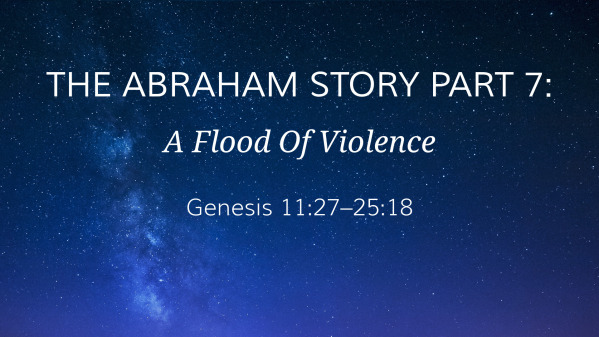 The Abraham Story Part 7: A Flood Of Violence