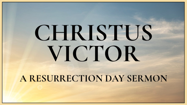 CHRISTUS VICTOR: A RESURRECTION DAY SERMON