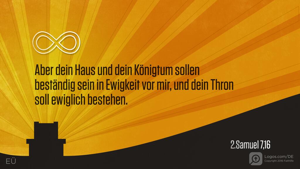 2. Samuel 7,16: Aber dein Haus und dein Königtum sollen beständig sein in Ewigkeit vor mir, und dein Thron soll ewiglich bestehen.