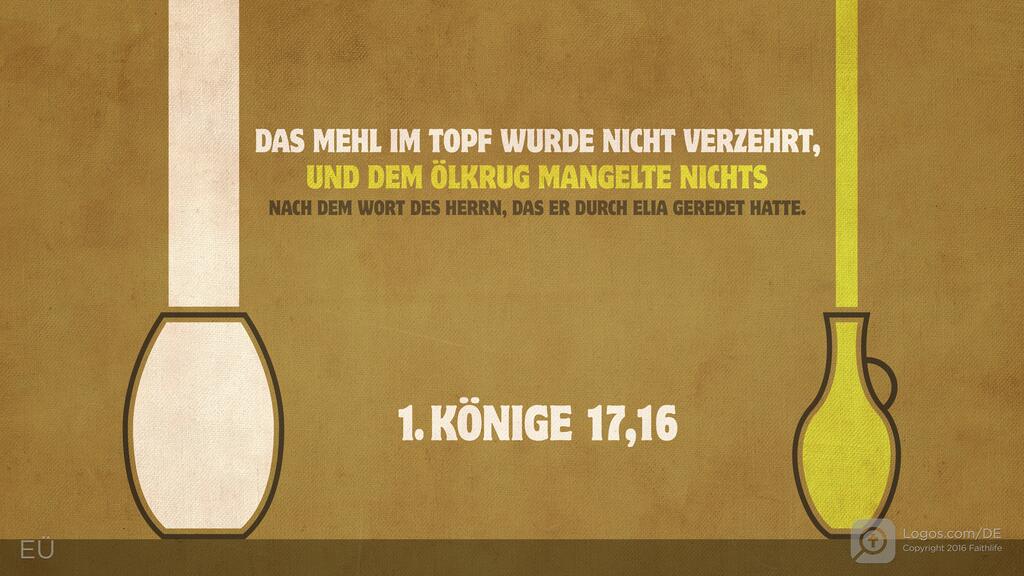 1. Könige 17,16: DAS MEHL IM TOPF WURDE NICHT VERZEHRT, UND DEM ÖLKRUG MANGELTE NICHTS NACH DEM WORT DES HERRN, DAS ER DURCH ELIA GEREDET HATTE.