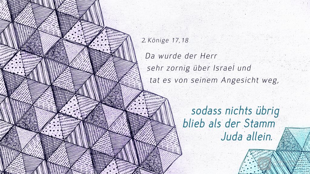 2. Könige 17,18: Da wurde der Herr sehr zornig über Israel und tat es von seinem Angesicht weg, sodass nichts übrig blieb als der Stamm Juda allein.