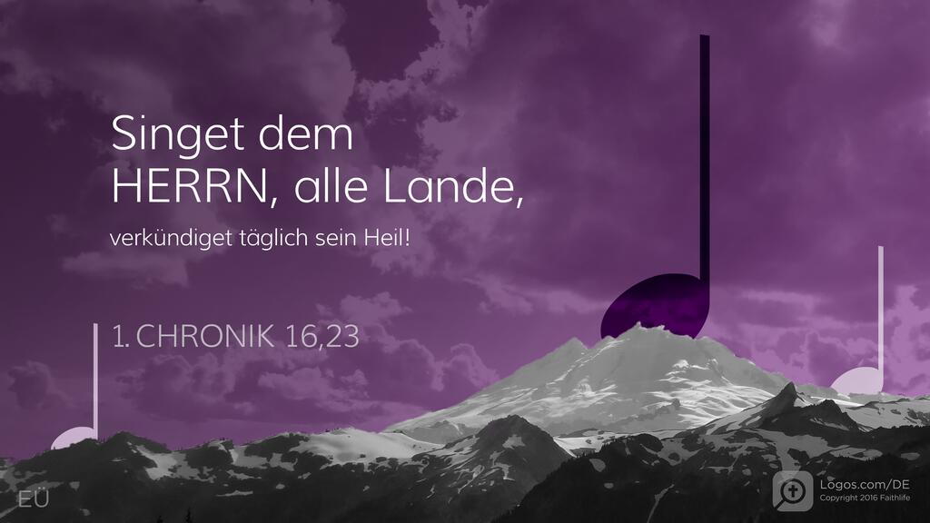 1. Chronik 16,23: Singet dem HERRN, alle Lande, verkündiget täglich sein Heil!