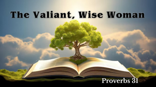 The Valiant, Wise Woman - Proverbs 31