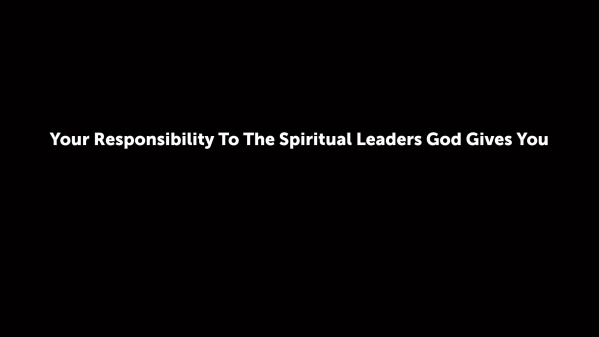 Your Responsibility To The Spiritual Leaders God Gives You
