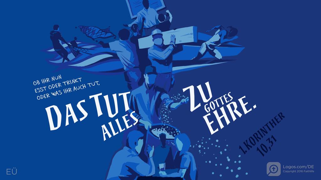 1. Korinther 10,31: OB IHR NUN ESST ODER TRINKT ODER WAS IHR AUCH TUT, DAS TUT ALLES ZU GOTTES EHRE.