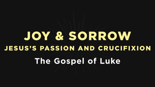 Luke - Joy & Sorrow: Jesus's Passion and Crucifixion
