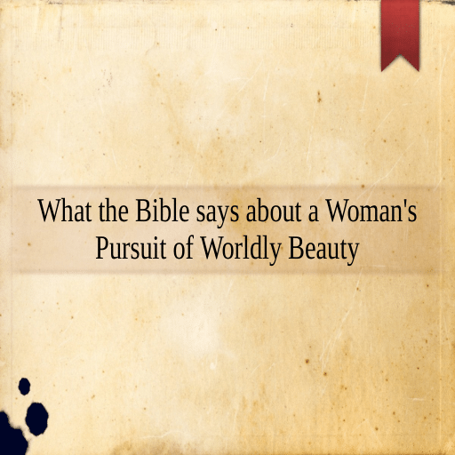 What the Bible says about a Woman's Pursuit of Worldly Beauty