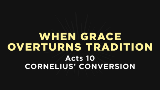 Acts 10 - When Grace Overturns Tradition: Cornelius' Conversion
