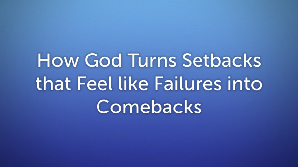 How God Turns Setbacks that Feel like Failures into Comebacks