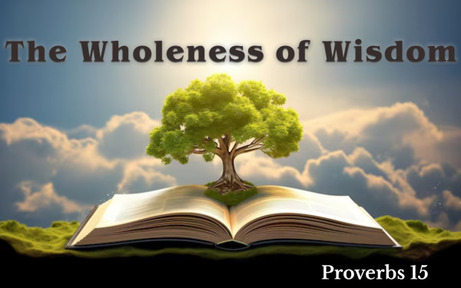 Proverbs 15 - The Wholeness of Wisdom