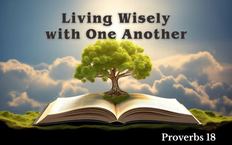 Proverbs 18 - Living Wisely with One Another