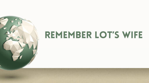 Remember Lot’s Wife