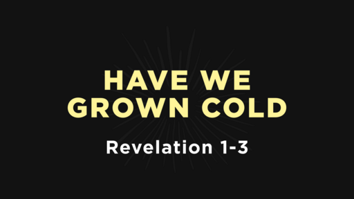 Revelation 1-3 - Have We Grown Cold