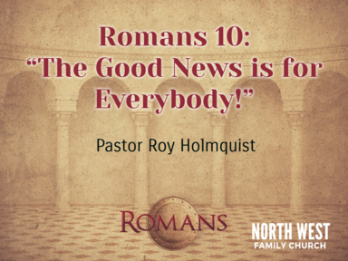 Romans 10 - "The Good News is for Everbody!"