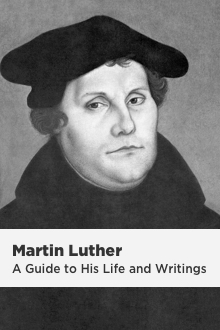 Martin Luther: A Guide to His Life and Writings