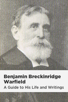 B. B. Warfield: A Guide to His Life and Writings